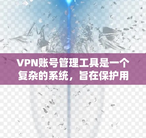 VPN账号管理工具是一个复杂的系统，旨在保护用户的安全并管理其在VPN服务中的账户。以下是一步步的指南，帮助您理解和使用这些工具