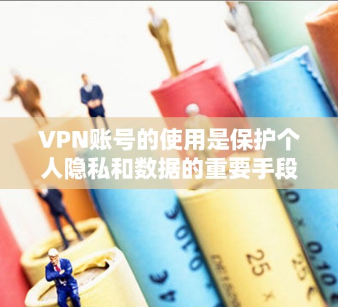 VPN账号的使用是保护个人隐私和数据的重要手段，以下是使用VPN账号的教程，帮助您更好地管理和使用