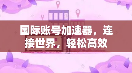 国际账号加速器，连接世界，轻松高效