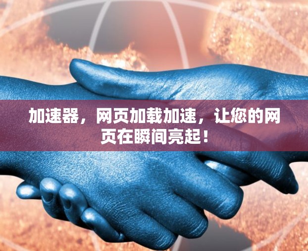加速器，网页加载加速，让您的网页在瞬间亮起！