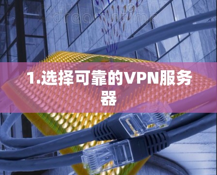 1.选择可靠的VPN服务器