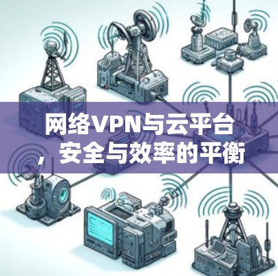 网络VPN与云平台，安全与效率的平衡之道