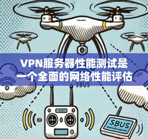 VPN服务器性能测试是一个全面的网络性能评估过程，旨在确保VPN服务器在不同条件下的稳定性和高效性。以下是详细的步骤指南