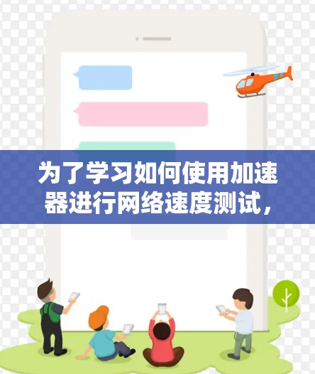 为了学习如何使用加速器进行网络速度测试，您可以按照以下步骤进行