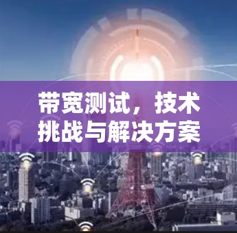 带宽测试，技术挑战与解决方案
