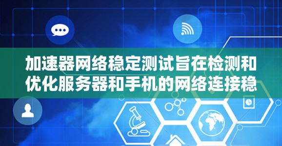 加速器网络稳定测试旨在检测和优化服务器和手机的网络连接稳定性，确保网络连接的延迟和丢带次数减少，从而提升用户体验。以下是详细的步骤和分析