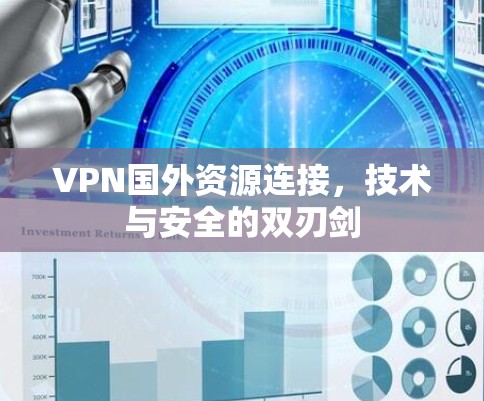 VPN国外资源连接，技术与安全的双刃剑