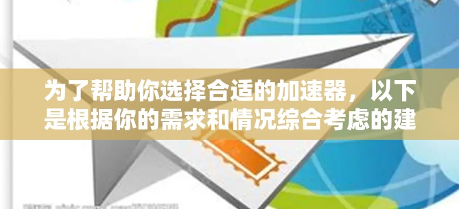 为了帮助你选择合适的加速器，以下是根据你的需求和情况综合考虑的建议