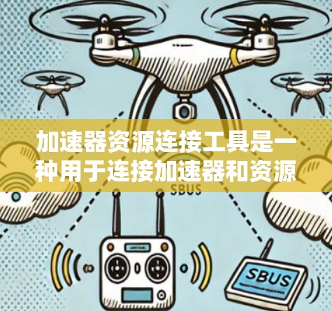 加速器资源连接工具是一种用于连接加速器和资源的工具，广泛应用于游戏、流媒体和视频编辑等领域。以下是对该工具的详细分析