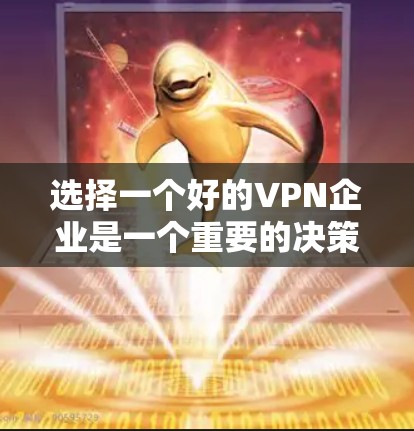 选择一个好的VPN企业是一个重要的决策，它不仅关系到你的数据安全，也涉及到个人隐私和网络安全。以下是一些综合考虑的因素，帮助你做出明智的选择