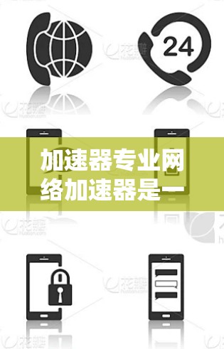 加速器专业网络加速器是一个旨在提升网络连接效率的专业工具，尤其适合在需要快速网络连接的场景中使用。以下是对该工具的详细分析和建议