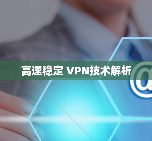 高速稳定 VPN技术解析