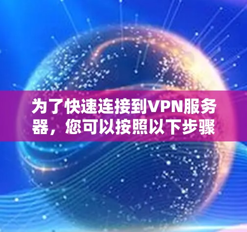 为了快速连接到VPN服务器，您可以按照以下步骤操作