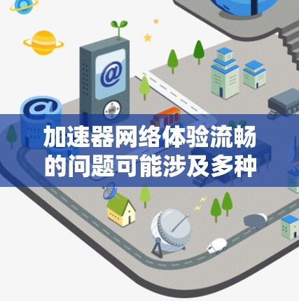 加速器网络体验流畅的问题可能涉及多种因素，以下是一些可能的原因和解决方法