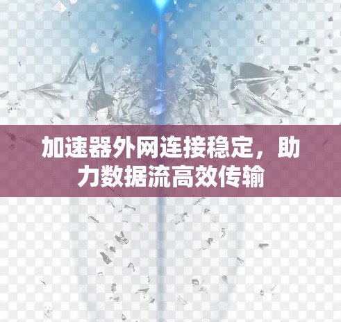 加速器外网连接稳定，助力数据流高效传输