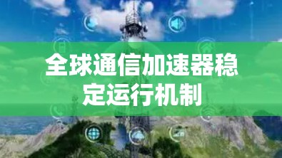 全球通信加速器稳定运行机制