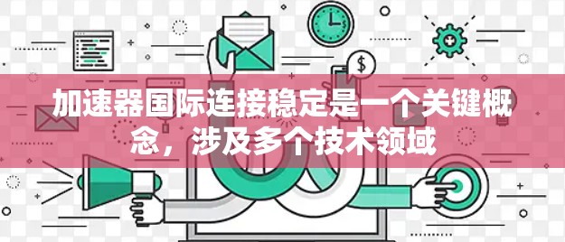 加速器国际连接稳定是一个关键概念，涉及多个技术领域