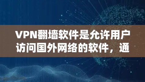 VPN翻墙软件是允许用户访问国外网络的软件，通常通过设置绕过网络连接来实现。以下是一些常见的VPN翻墙软件及其特点和使用步骤
