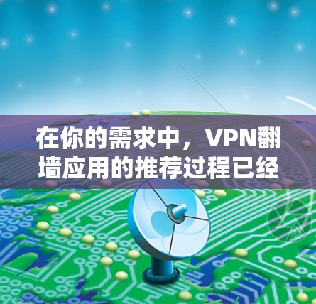 在你的需求中，VPN翻墙应用的推荐过程已经详细 outline，但为了确保全面性，我将分步骤提供一个清晰的解决方案