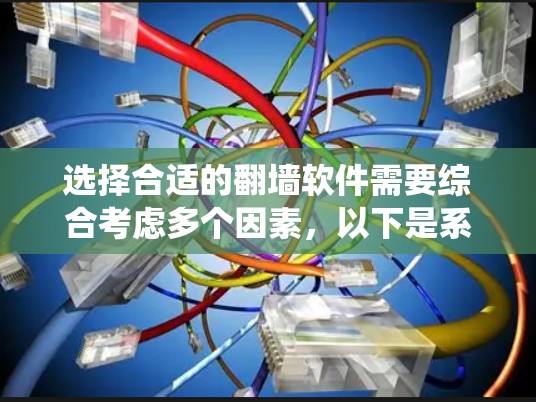 选择合适的翻墙软件需要综合考虑多个因素，以下是系统性的分析和建议