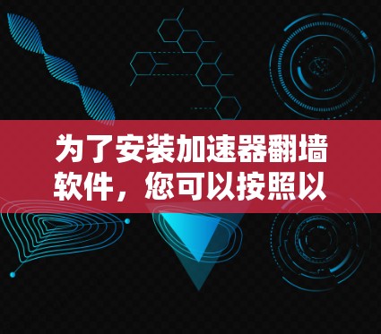 为了安装加速器翻墙软件，您可以按照以下步骤进行操作