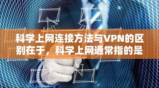 科学上网连接方法与VPN的区别在于，科学上网通常指的是通过复杂的科学原理和技术手段进行通信或数据传输，而非简单的加密或端到端加密。以下是科学上网连接方法的一些关键点和可能的应用场景