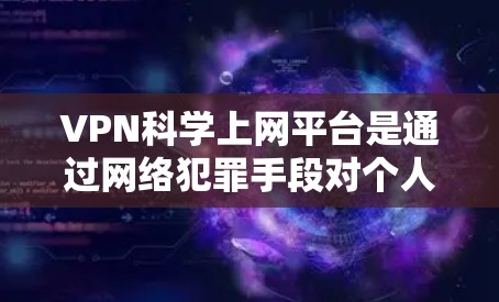 VPN科学上网平台是通过网络犯罪手段对个人隐私进行限制的手段，旨在保护用户免受网络威胁的影响。以下是对这些平台的详细分析