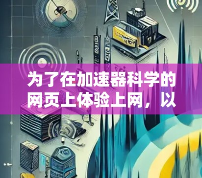 为了在加速器科学的网页上体验上网，以下是一个有条理的步骤指南