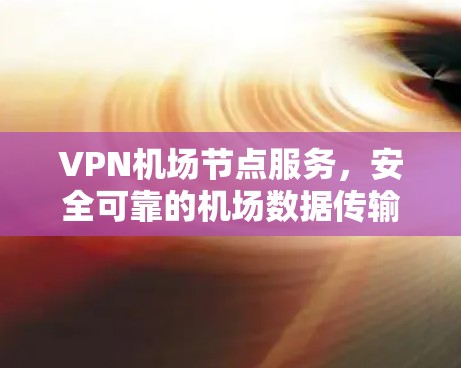 VPN机场节点服务，安全可靠的机场数据传输