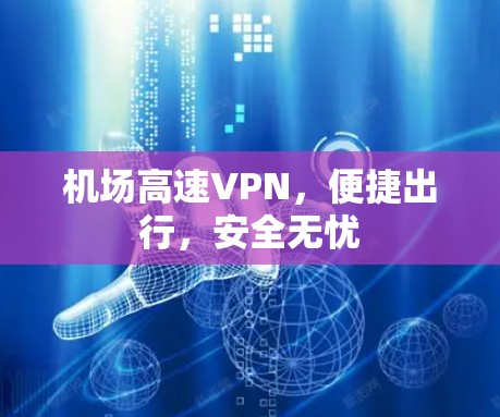 机场高速VPN，便捷出行，安全无忧
