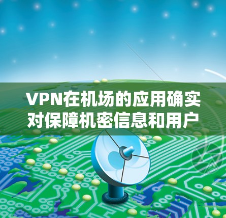 VPN在机场的应用确实对保障机密信息和用户体验非常重要。以下是一些关于VPN机场稳定节点的建议和步骤