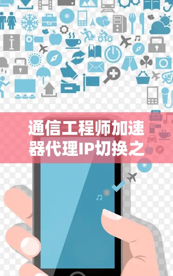 通信工程师加速器代理IP切换之道