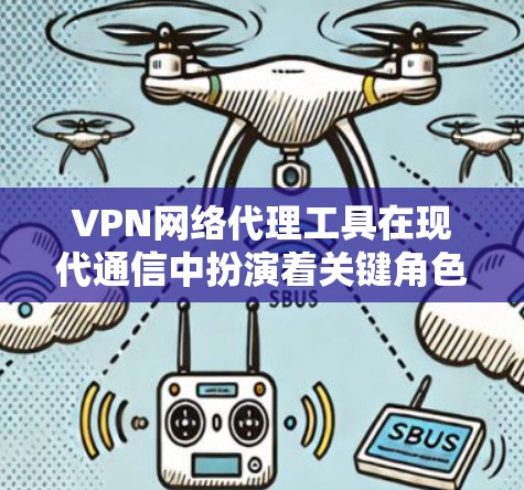 VPN网络代理工具在现代通信中扮演着关键角色，特别是在加密传输数据方面，保护数据安全，尤其是在移动应用和在线服务中。以下是关于VPN网络代理工具的详细总结
