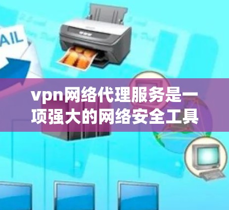 vpn网络代理服务是一项强大的网络安全工具，通过VPN可以访问不安全的网络资源，但使用时也需要注意安全。以下是一个详细的步骤指南，帮助你逐步学习如何使用VPN