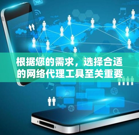 根据您的需求，选择合适的网络代理工具至关重要。以下是详细的建议，帮助您选择最适合您的工具