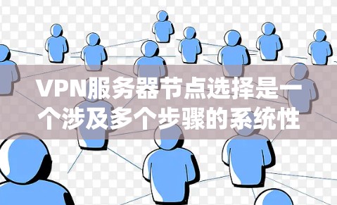 VPN服务器节点选择是一个涉及多个步骤的系统性问题，以下是逐步的解决方案