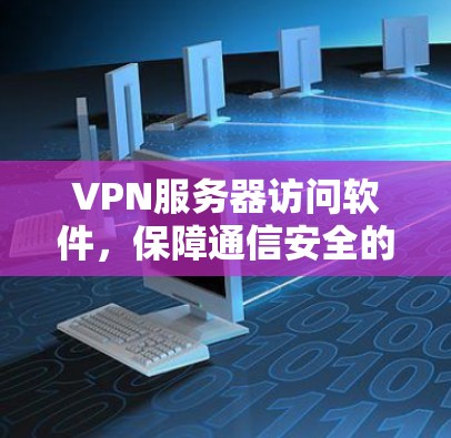VPN服务器访问软件，保障通信安全的有力工具