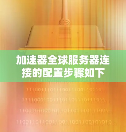加速器全球服务器连接的配置步骤如下