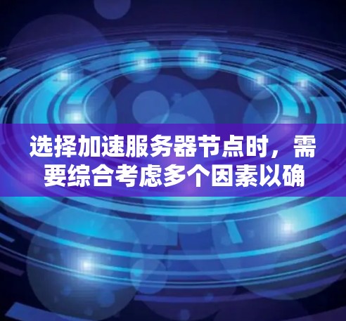 选择加速服务器节点时，需要综合考虑多个因素以确保服务器性能和稳定性。以下是一个清晰的指南，帮助您合理配置节点