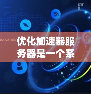 优化加速器服务器是一个系统性的工作，需要从多个角度入手，以提高服务器的整体性能。以下是优化加速器服务器的详细步骤