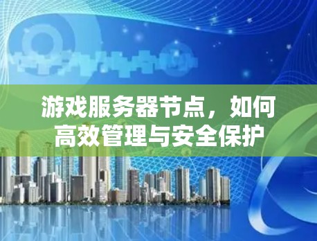 游戏服务器节点，如何高效管理与安全保护