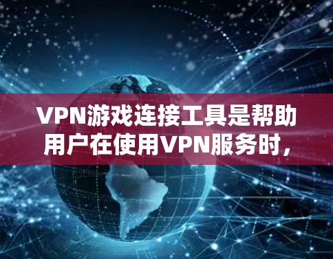 VPN游戏连接工具是帮助用户在使用VPN服务时，更高效地连接到游戏的工具。以下是几种常见的VPN游戏连接工具及其特点