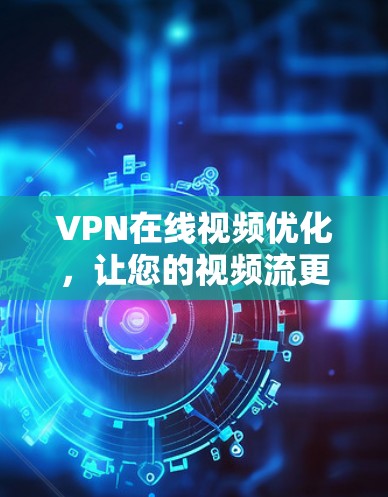 VPN在线视频优化，让您的视频流更加流畅