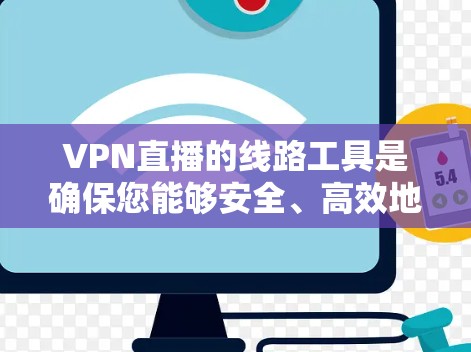 VPN直播的线路工具是确保您能够安全、高效地访问国外内容的关键部分。以下是几种常用的VPN工具及其说明