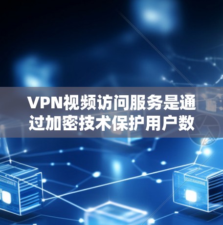 VPN视频访问服务是通过加密技术保护用户数据的安全性，防止被他人截获或传播的内容服务。以下是其详细说明和使用步骤