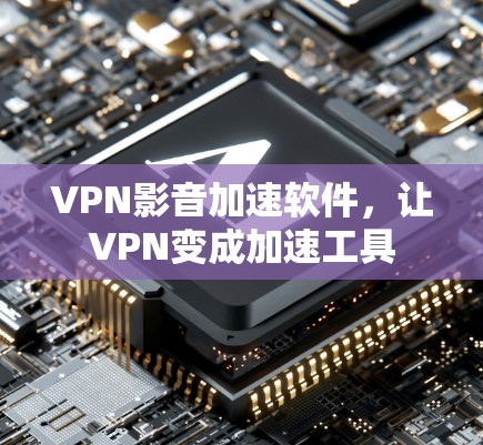 VPN影音加速软件，让VPN变成加速工具
