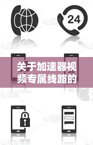 关于加速器视频专属线路的文章，可以从以下几个方面进行总结和扩展