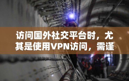 访问国外社交平台时，尤其是使用VPN访问，需谨慎处理，以确保安全。以下是一些关键步骤和注意事项