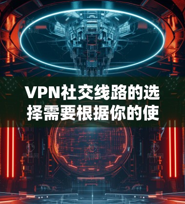 VPN社交线路的选择需要根据你的使用需求来决定。以下是一些推荐的VPN平台，供你参考