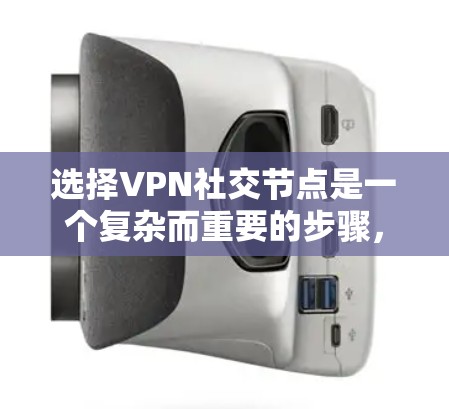 选择VPN社交节点是一个复杂而重要的步骤，需要综合考虑多个因素以确保安全、高效和用户体验。以下是一个详细的总结，帮助用户更好地做出选择